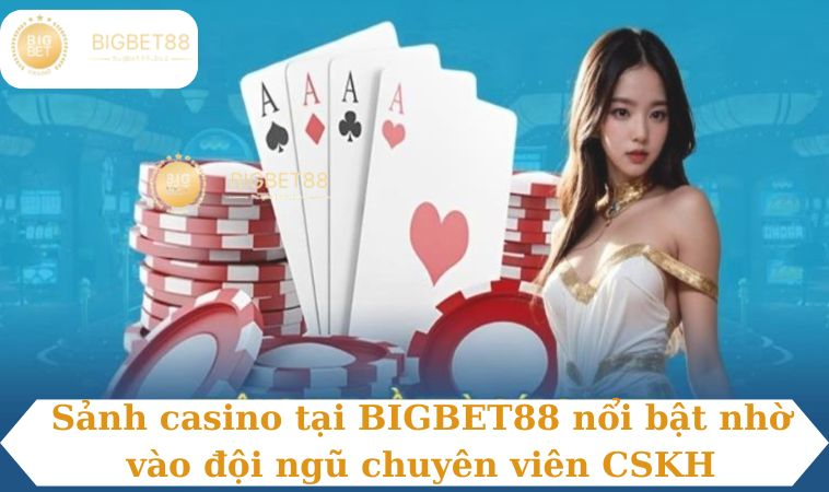 Sảnh casino tại BIGBET88 nổi bật nhờ vào đội ngũ chuyên viên CSKH